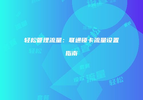 轻松管理流量：联通锁卡流量设置指南