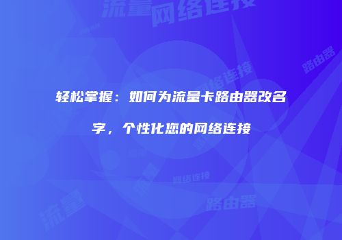 轻松掌握：如何为流量卡路由器改名字，个性化您的网络连接