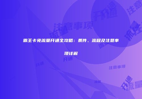 霸王卡免流量开通全攻略:条件、流程及注意事项详解