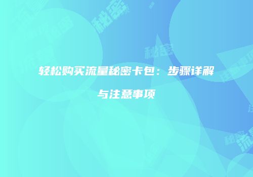 轻松购买流量秘密卡包：步骤详解与注意事项