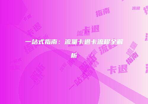 一站式指南：流量卡退卡流程全解析