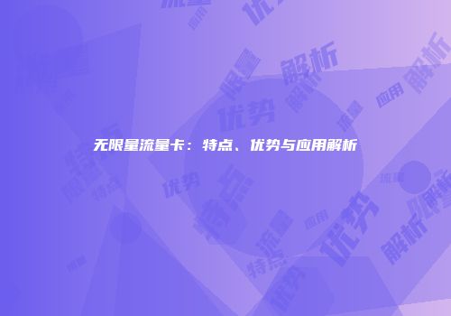 无限量流量卡:特点、优势与应用解析