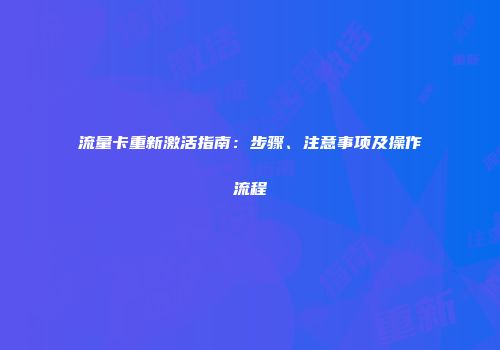 流量卡重新激活指南：步骤、注意事项及操作流程