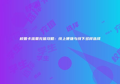 校园卡流量充值攻略：线上便捷与线下多样选择