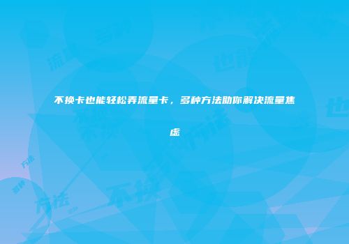 不换卡也能轻松弄流量卡，多种方法助你解决流量焦虑