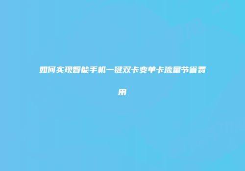 如何实现智能手机一键双卡变单卡流量节省费用