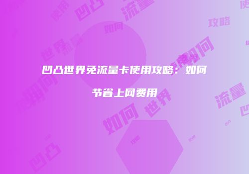 凹凸世界免流量卡使用攻略:如何节省上网费用