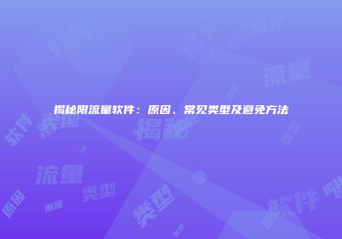 揭秘限流量软件：原因、常见类型及避免方法