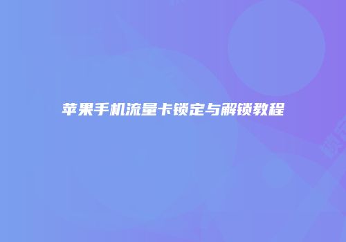 苹果手机流量卡锁定与解锁教程
