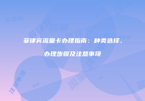 菲律宾流量卡办理指南：种类选择、办理步骤及注意事项
