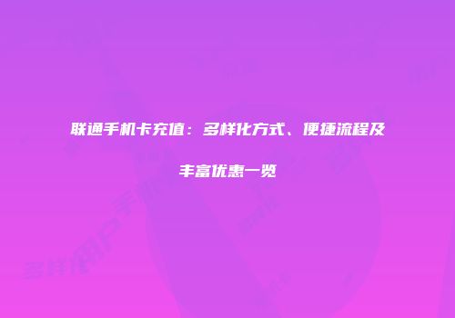 联通手机卡充值：多样化方式、便捷流程及丰富优惠一览