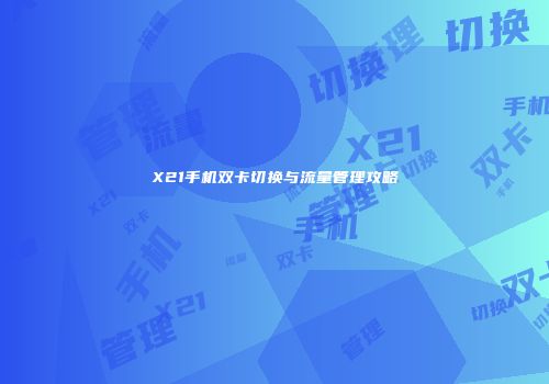 X21手机双卡切换与流量管理攻略