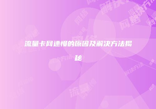 流量卡网速慢的原因及解决方法揭秘