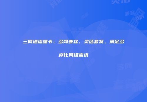 三网通流量卡：多网兼容、灵活套餐，满足多样化网络需求