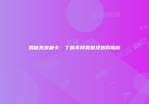 揭秘无流量卡:了解不同类型及选购指南