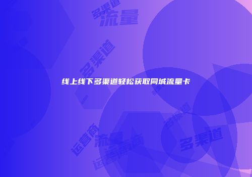 线上线下多渠道轻松获取同城流量卡