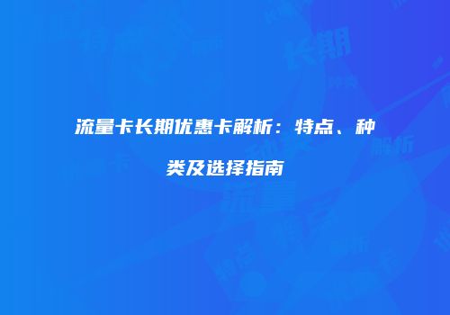 流量卡长期优惠卡解析:特点、种类及选择指南