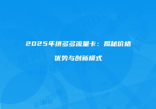2025年拼多多流量卡：揭秘价格优势与创新模式