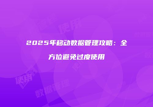 2025年移动数据管理攻略：全方位避免过度使用