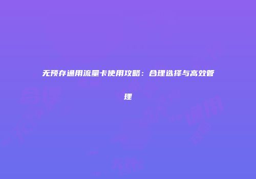无预存通用流量卡使用攻略：合理选择与高效管理