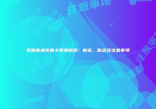美国联通流量卡使用指南:购买、激活及注意事项