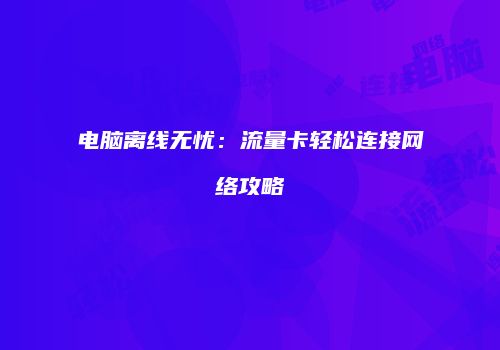 电脑离线无忧：流量卡轻松连接网络攻略