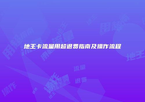 地王卡流量用超退费指南及操作流程