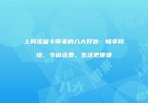 上网流量卡带来的八大好处：畅享网络、节省话费，生活更便捷