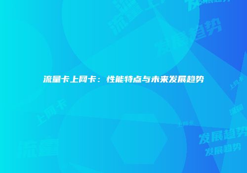 流量卡上网卡:性能特点与未来发展趋势