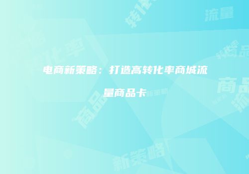 电商新策略：打造高转化率商城流量商品卡