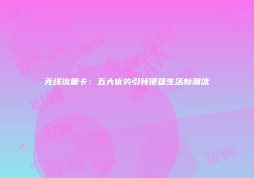 无线流量卡:五大优势引领便捷生活新潮流