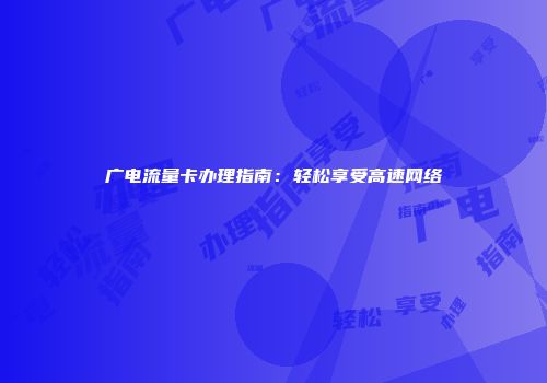 广电流量卡办理指南：轻松享受高速网络