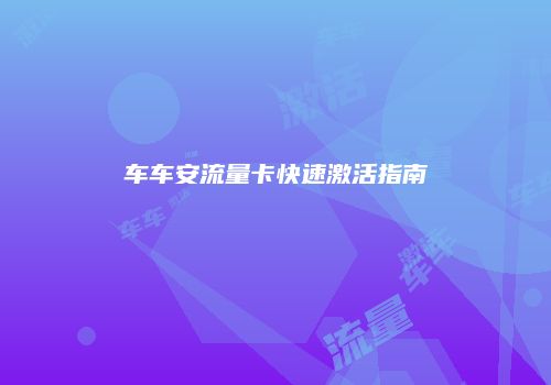 车车安流量卡快速激活指南