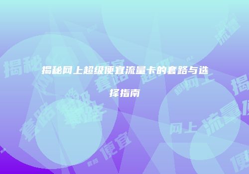 揭秘网上超级便宜流量卡的套路与选择指南
