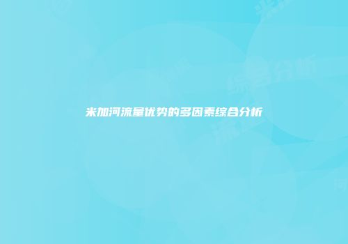 米加河流量优势的多因素综合分析