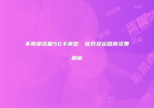 不限速流量5G卡类型、优势及运营商资费解析