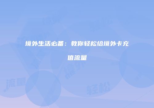 境外生活必备：教你轻松给境外卡充值流量