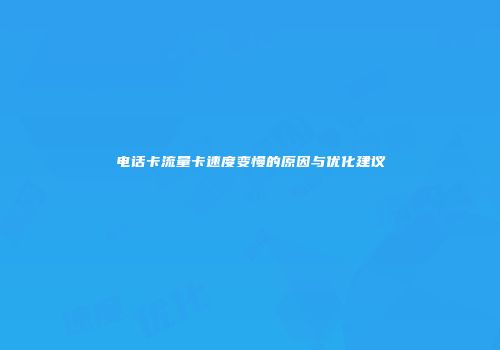 电话卡流量卡速度变慢的原因与优化建议