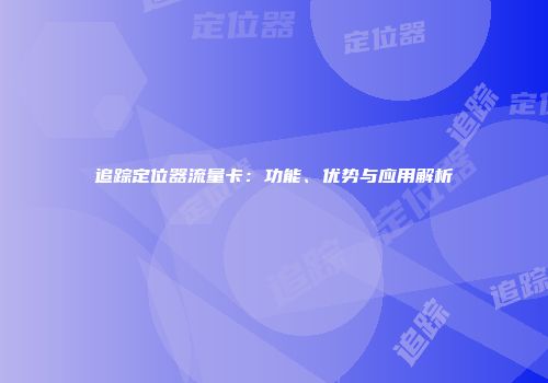 追踪定位器流量卡:功能、优势与应用解析
