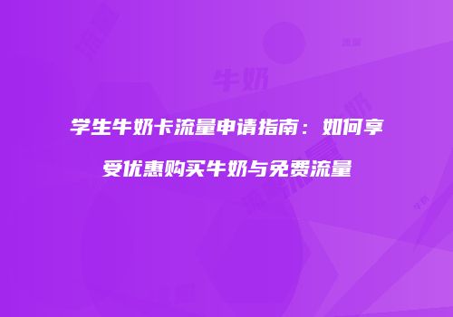 学生牛奶卡流量申请指南：如何享受优惠购买牛奶与免费流量