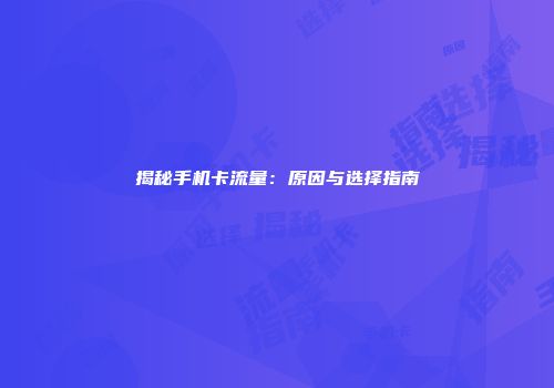 揭秘手机卡流量：原因与选择指南