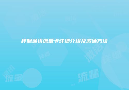 梓旭通讯流量卡详细介绍及激活方法