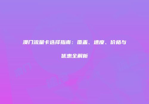 澳门流量卡选择指南:覆盖、速度、价格与优惠全解析