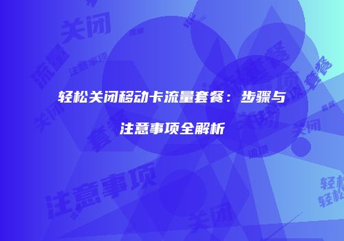轻松关闭移动卡流量套餐：步骤与注意事项全解析