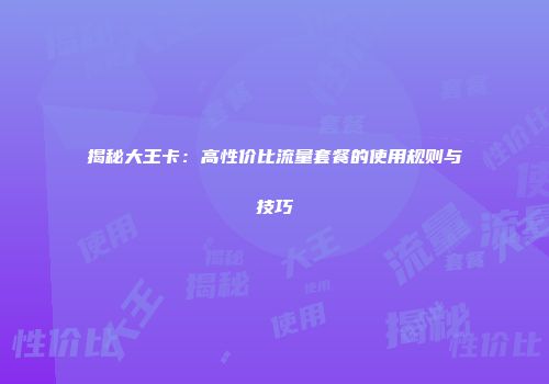 揭秘大王卡：高性价比流量套餐的使用规则与技巧