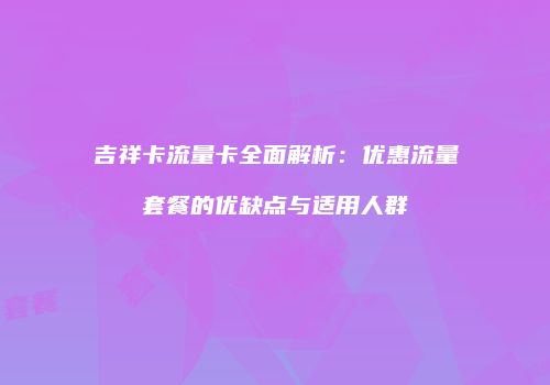 吉祥卡流量卡全面解析:优惠流量套餐的优缺点与适用人群