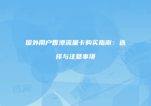 国外用户香港流量卡购买指南：选择与注意事项