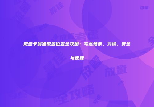 流量卡最佳放置位置全攻略：考虑场景、习惯、安全与便捷