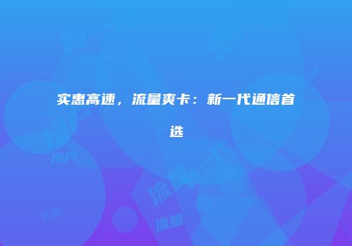 实惠高速，流量爽卡：新一代通信首选