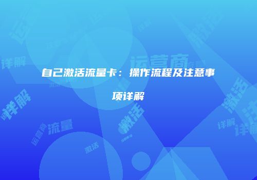 自己激活流量卡：操作流程及注意事项详解
